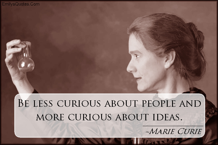 Be less curious about people and more curious about ideas