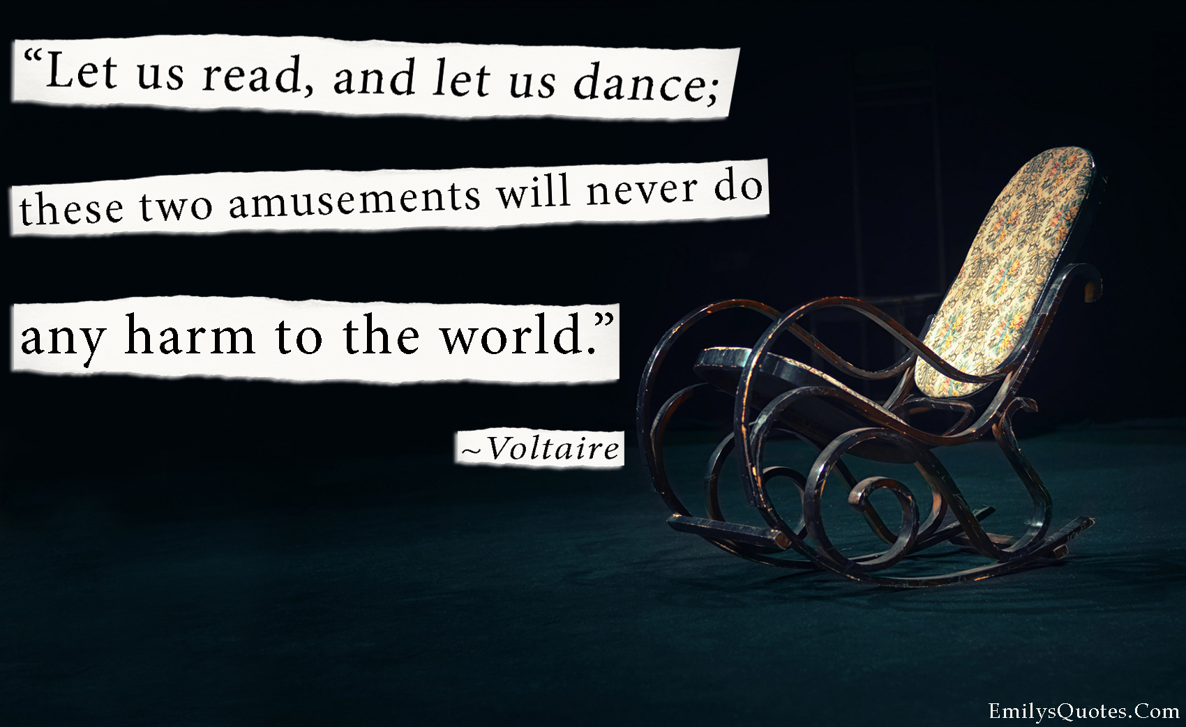 Let us read, and let us dance; these two amusements will never do any harm to the world