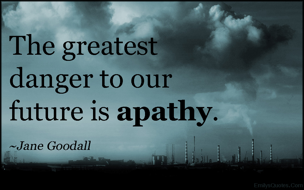 The greatest danger to our future is apathy