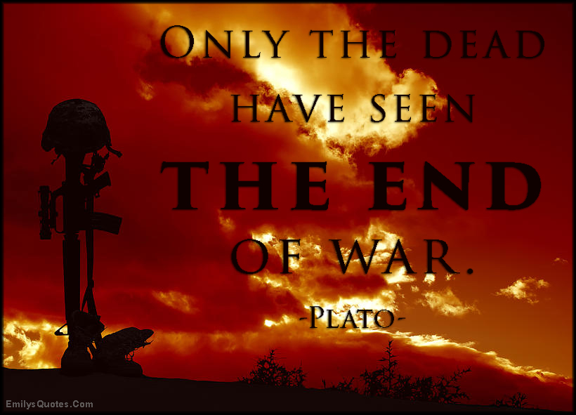 Only the dead have seen the end of war