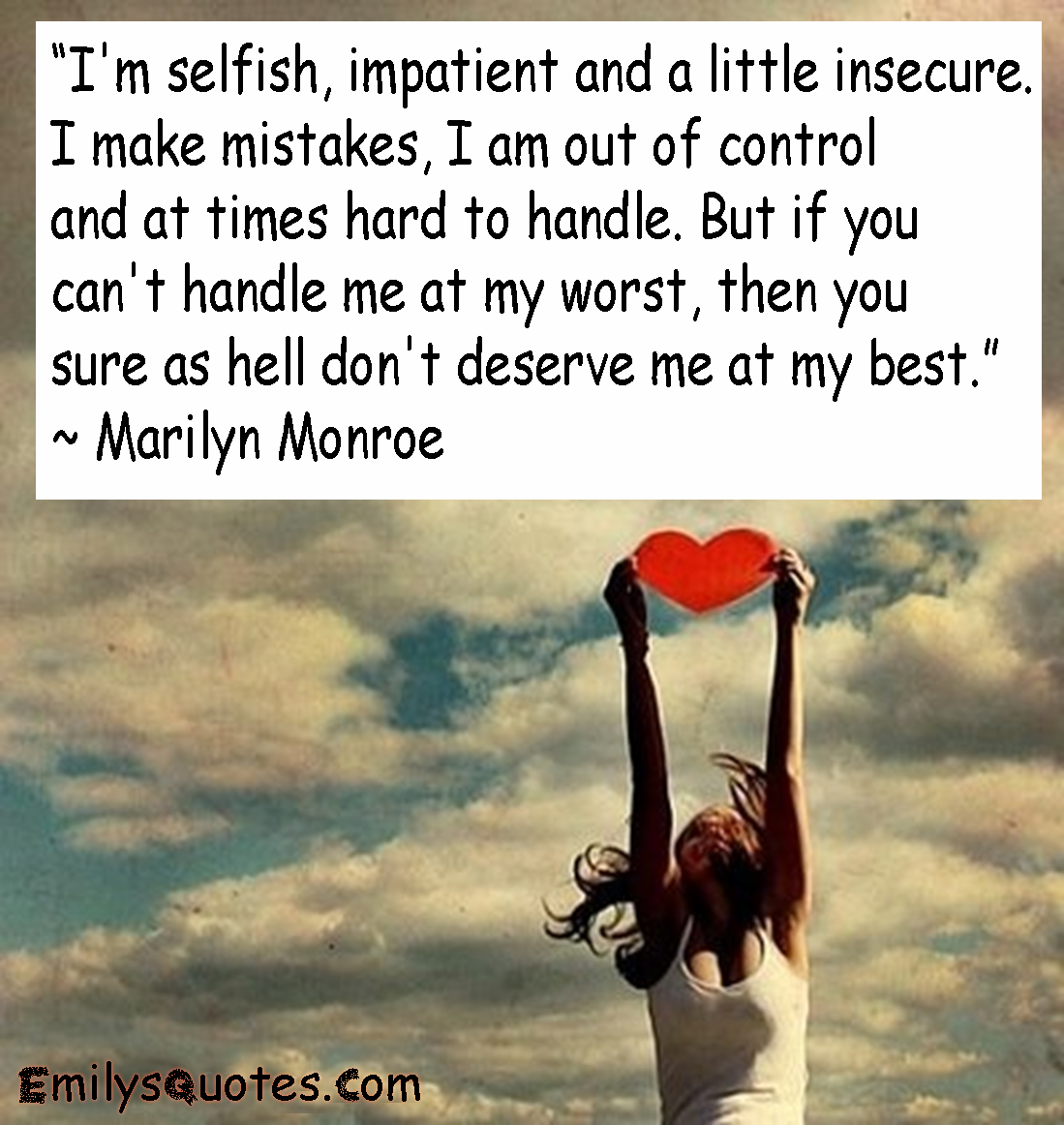 I’m selfish, impatient and a little insecure. I make mistakes, I am out of control and at times hard to handle.
