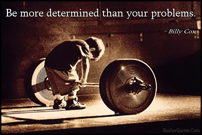 Be more determined than your problems