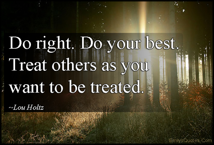 Do right. Do your best. Treat others as you want to be treated