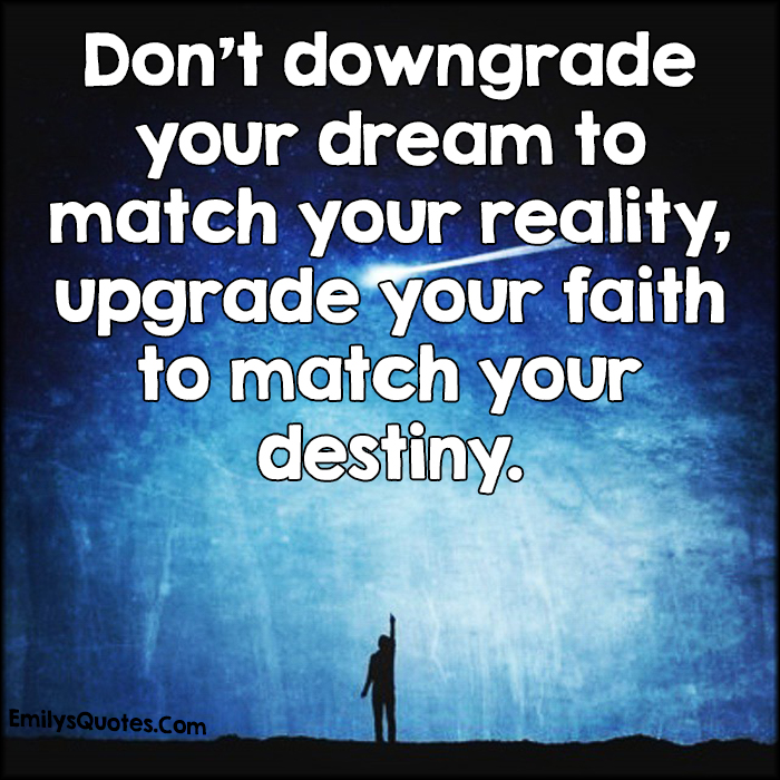 Don’t downgrade your dream to match your reality, upgrade your faith to match your destiny