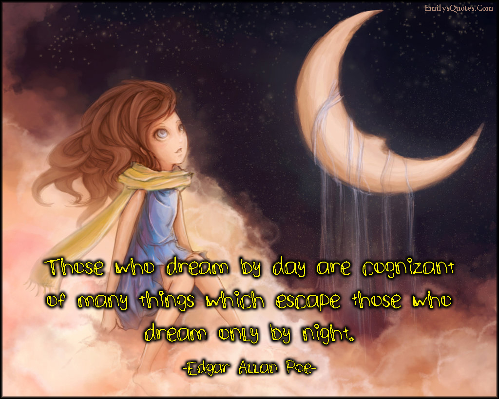 Those who dream by day are cognizant of many things which escape those who dream only by night