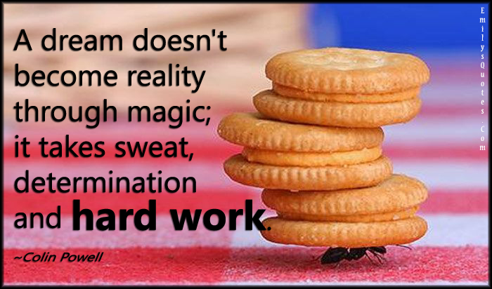A dream doesn’t become reality through magic; it takes sweat, determination and hard work