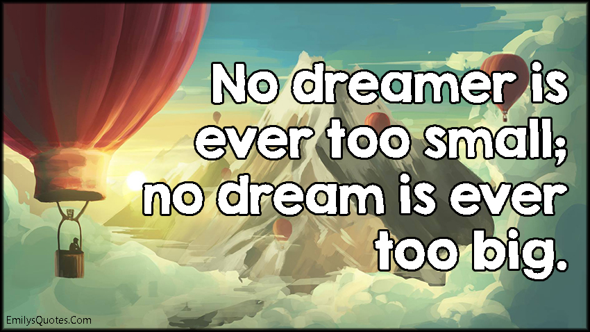 No dreamer is ever too small; no dream is ever too big