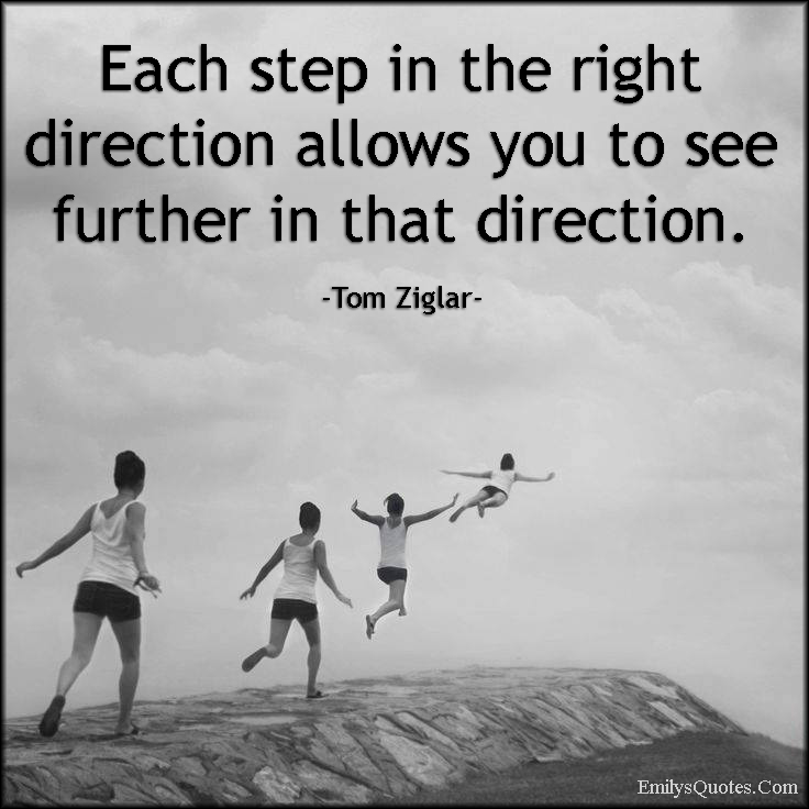 Each step in the right direction allows you to see further in that direction