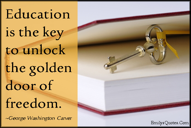 Education is the key to unlock the golden door of freedom