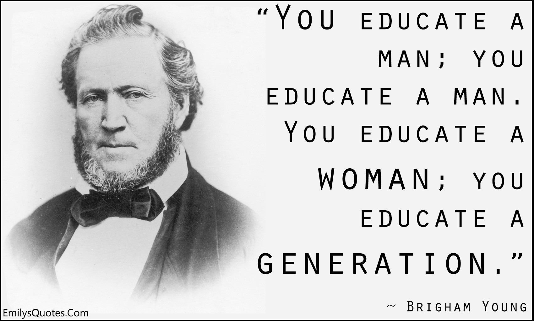 You educate a man; you educate a man. You educate a woman; you educate a generation