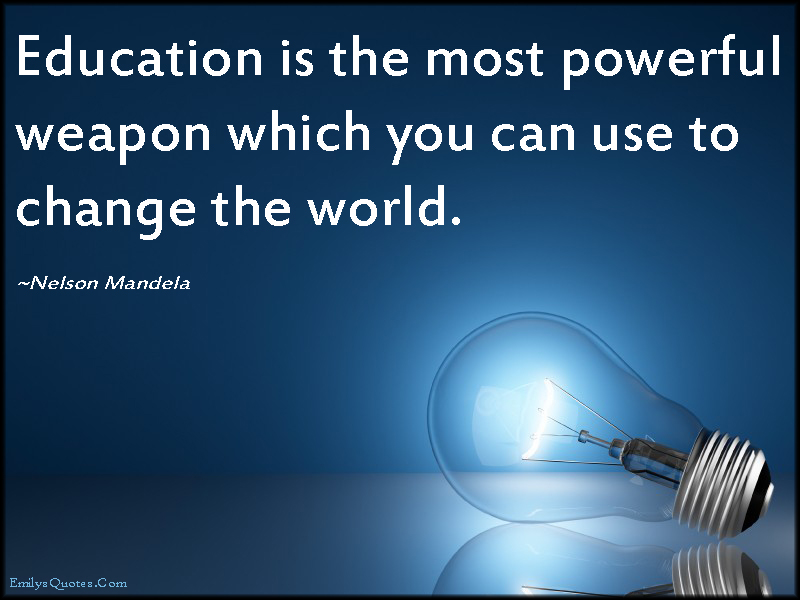 Education is the most powerful weapon which you can use to change the world