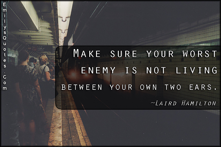 Make sure your worst enemy is not living between your own two ears