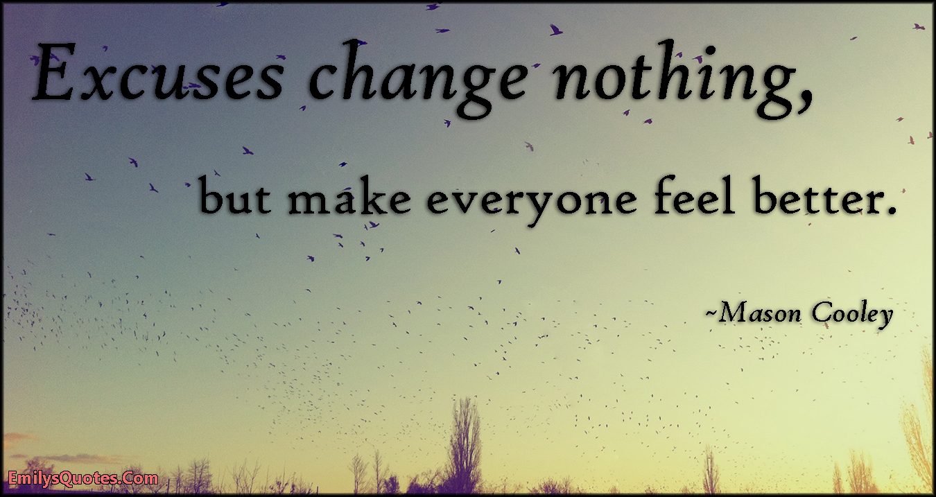 Excuses change nothing, but make everyone feel better