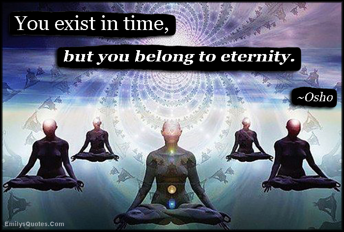 You exist in time, but you belong to eternity