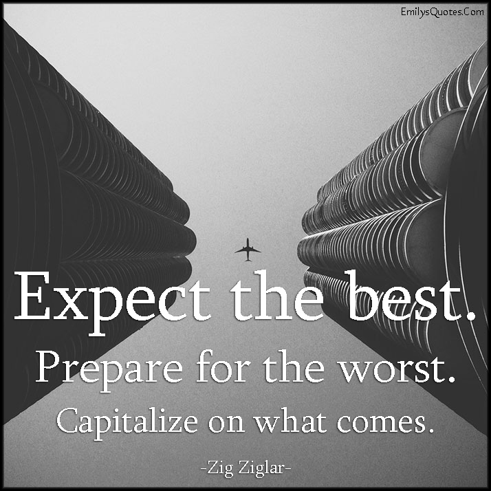 Expect the best. Prepare for the worst. Capitalize on what comes