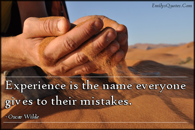 Experience is the name everyone gives to their mistakes