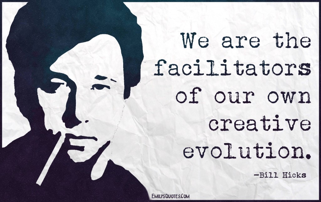 We are the facilitators of our own creative evolution