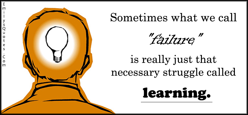 Sometimes what we call “failure” is really just that necessary struggle called learning.