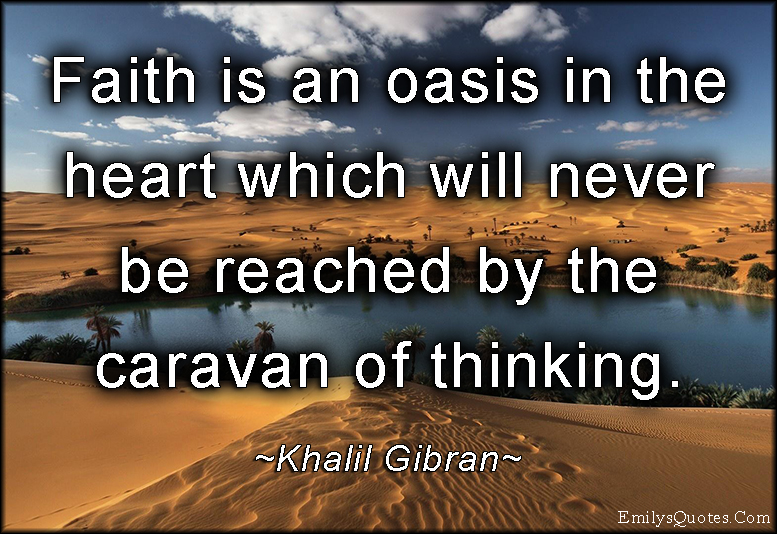 Faith is an oasis in the heart which will never be reached by the caravan of thinking