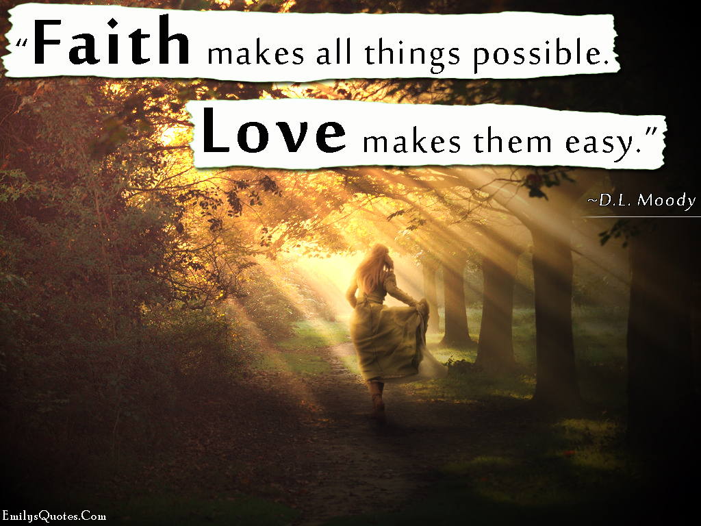Faith makes all things possible. Love makes them easy
