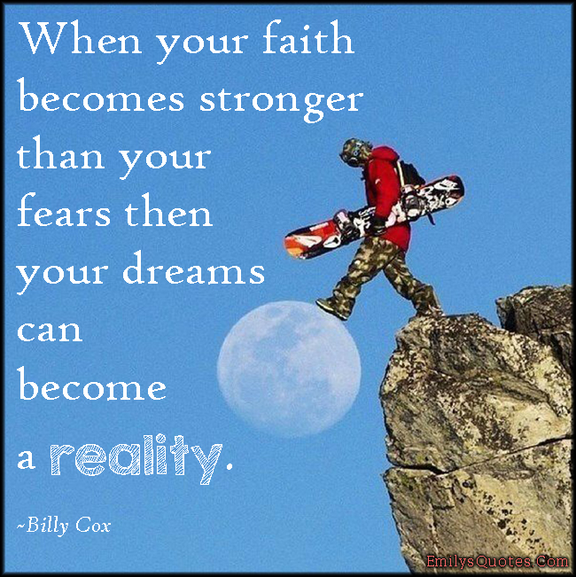 When your faith becomes stronger than your fears then your dreams can become a reality