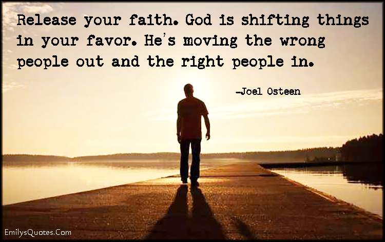 Release your faith. God is shifting things in your favor. He’s moving the wrong people out and the right people in