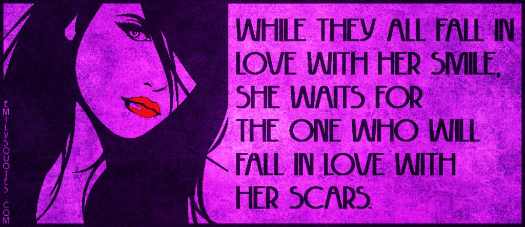 While they all fall in love with her smile, she waits for the one who will fall in love with her scars