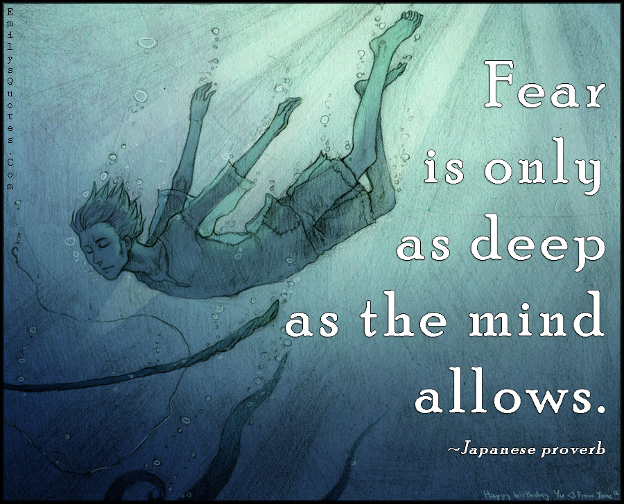 Fear is only as deep as the mind allows