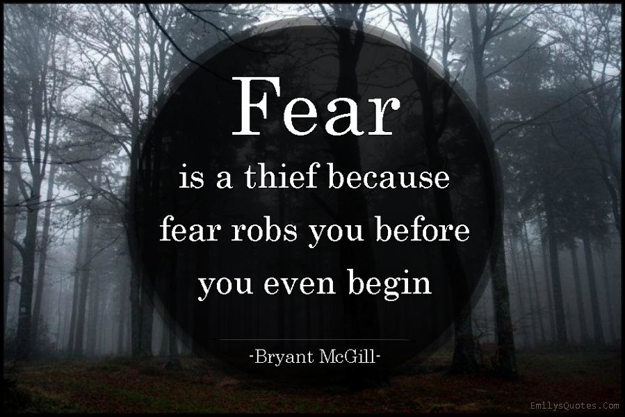 Fear is a thief because fear robs you before you even begin