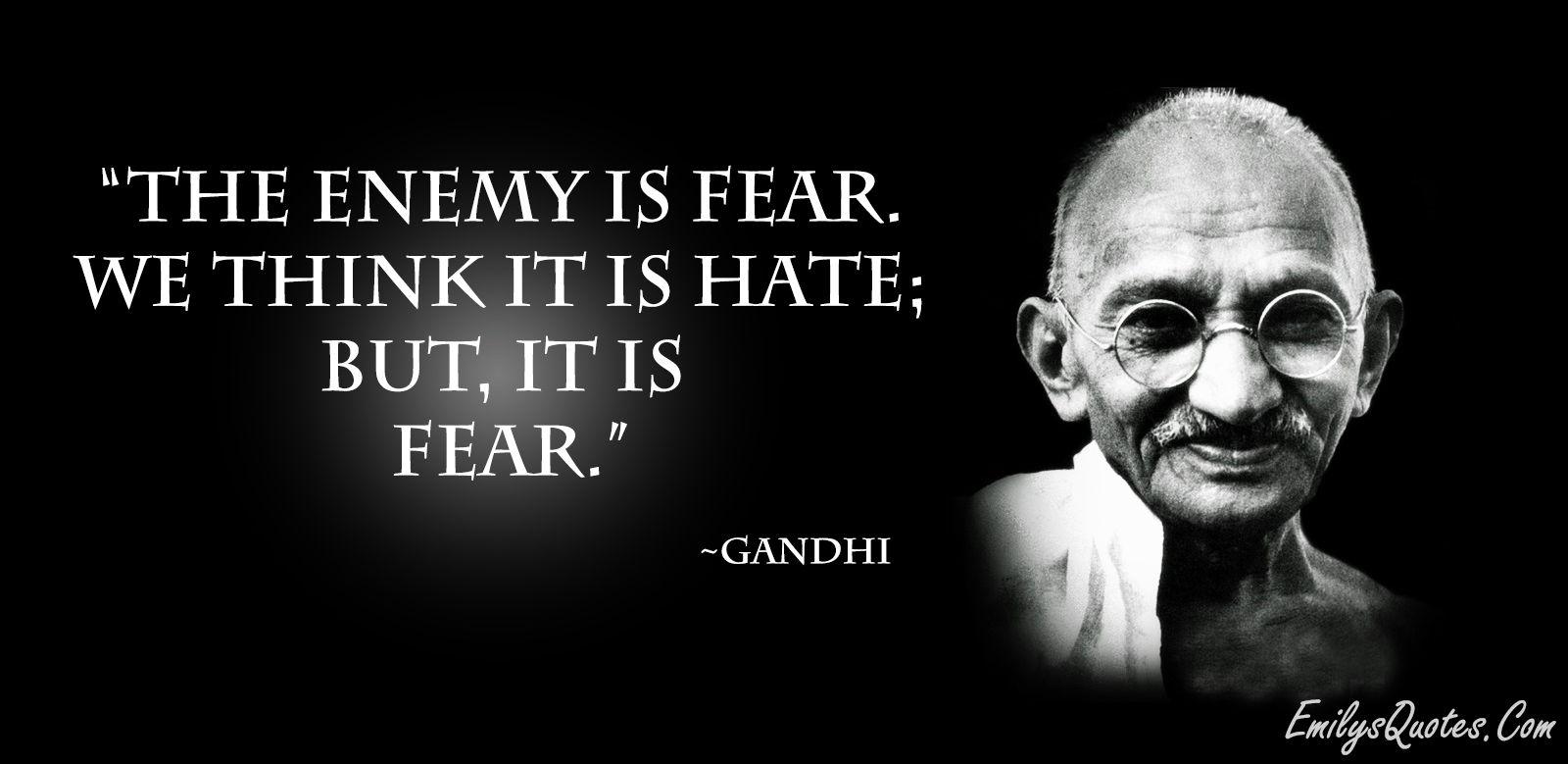 The enemy is fear. We think it is hate; but, it is fear