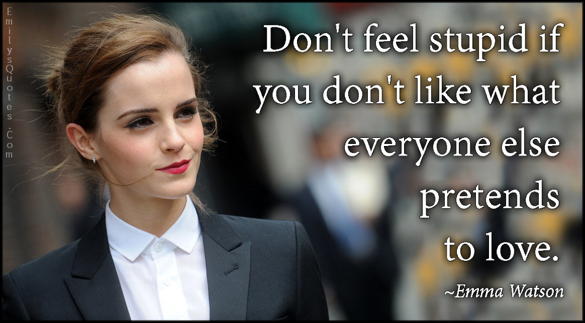 Don’t feel stupid if you don’t like what everyone else pretends to love