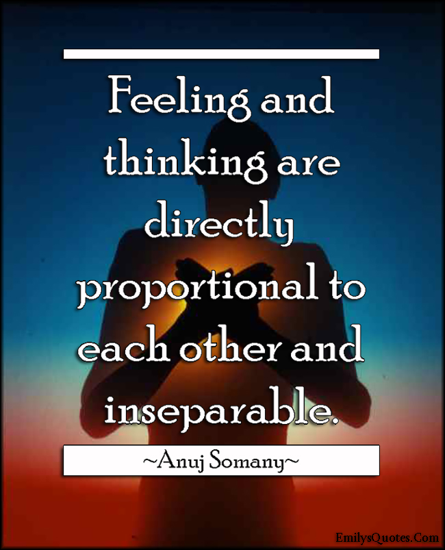 Feeling and thinking are directly proportional to each other and inseparable