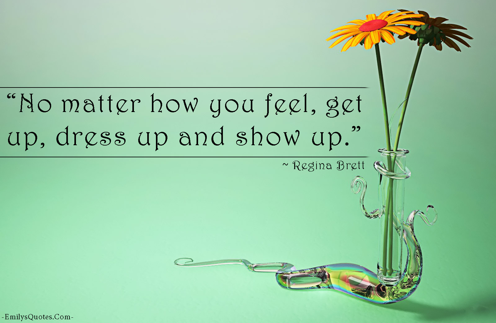 No matter how you feel, get up, dress up and show up