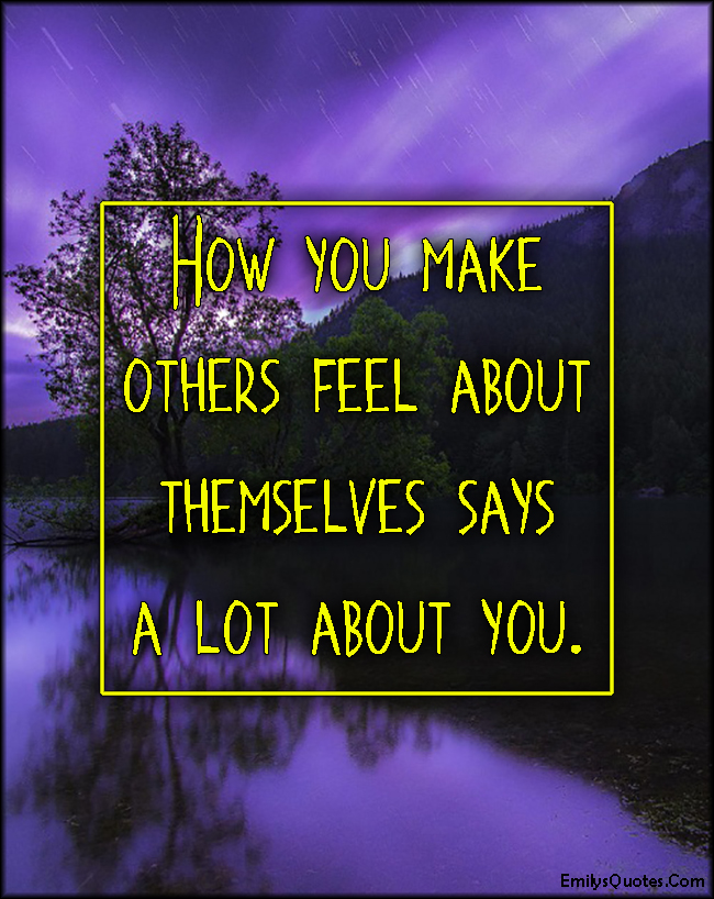 How you make others feel about themselves says a lot about you