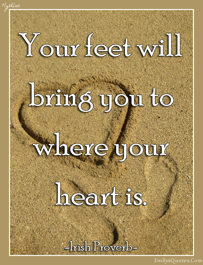 Your feet will bring you to where your heart is