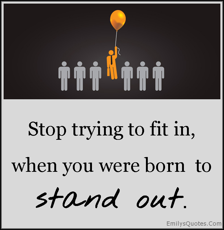 Stop trying to fit in, when you were born to stand out