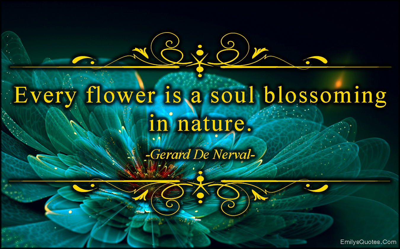 Every flower is a soul blossoming in nature