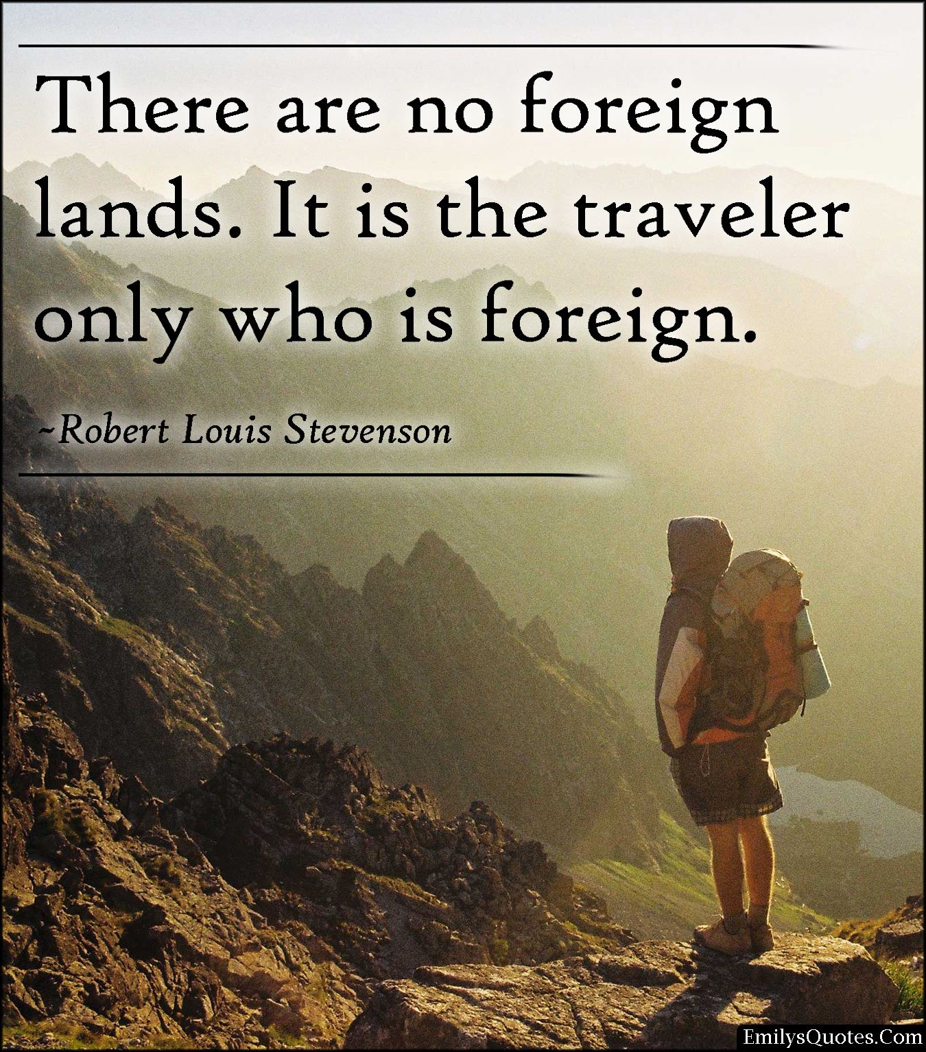 There are no foreign lands. It is the traveler only who is foreign