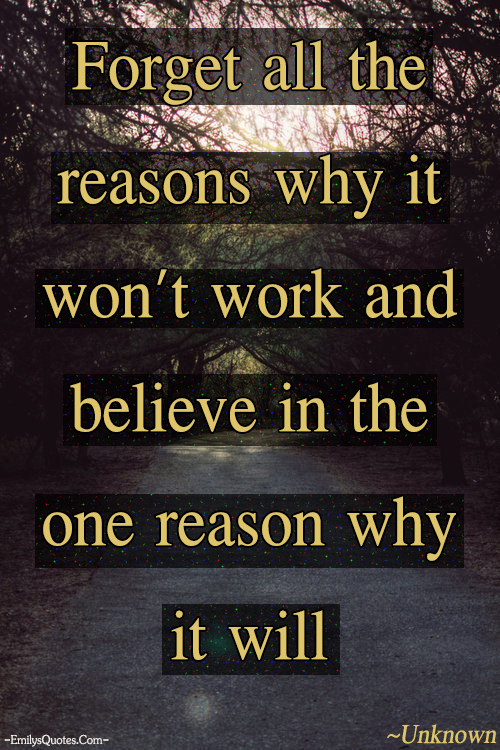Forget all the reasons why it won’t work and believe in the one reason why it will