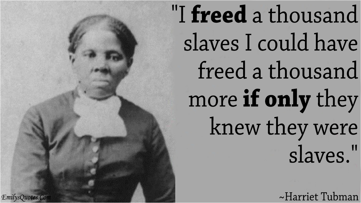 I freed a thousand slaves I could have freed a thousand more if only they knew they were slaves