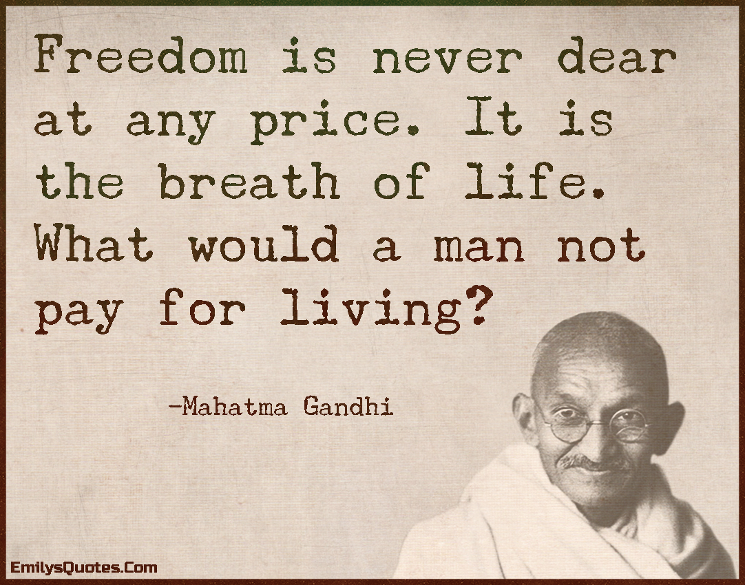 Freedom is never dear at any price. It is the breath of life. What would a  man not pay for living? | Popular inspirational quotes at EmilysQuotes
