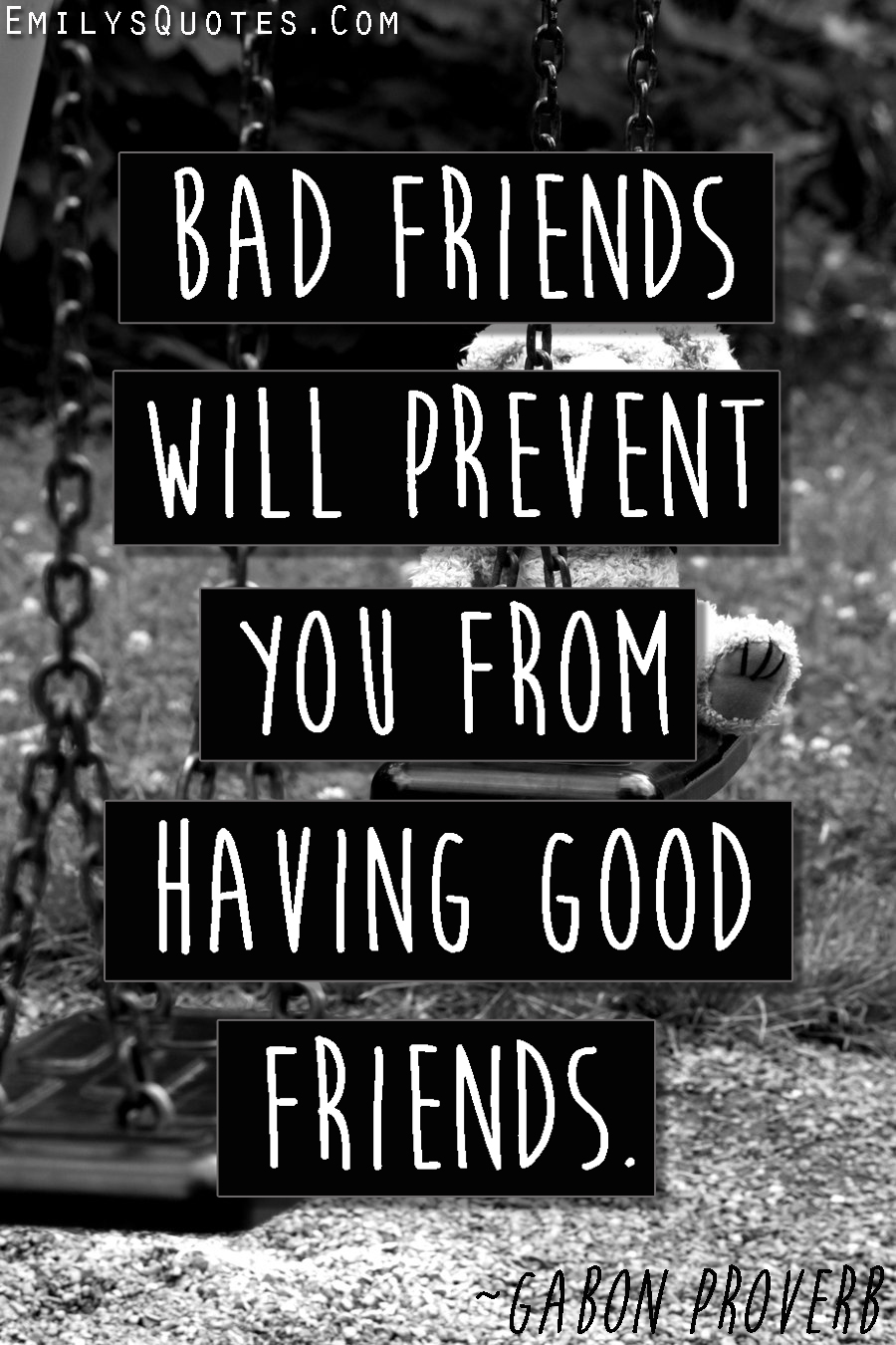 Bad friends will prevent you from having good friends