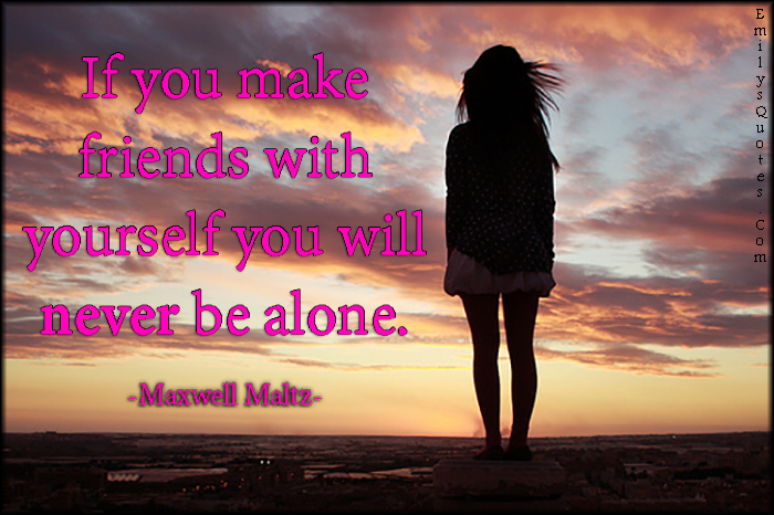 If you make friends with yourself you will never be alone