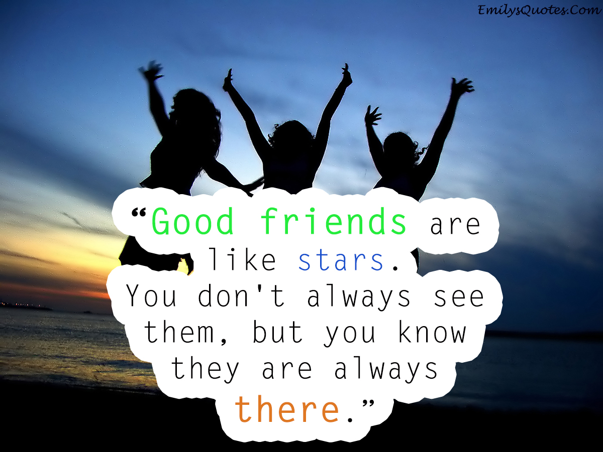 Good friends are like stars. You don’t always see them, but you know they are always there