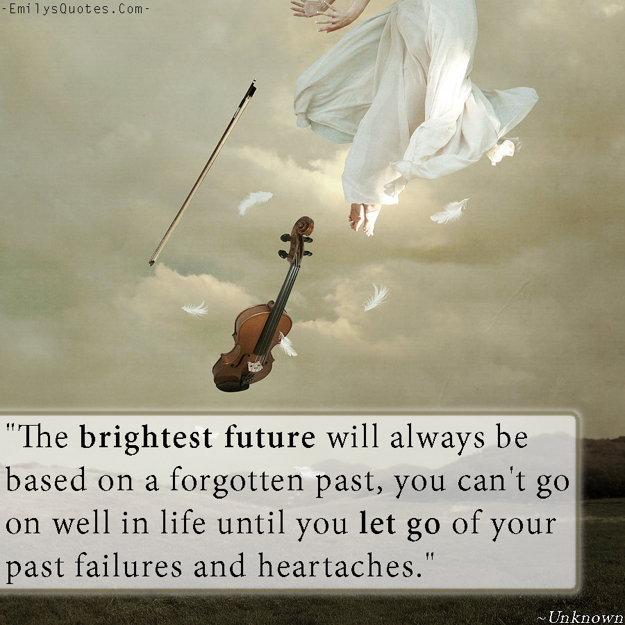 The brightest future will always be based on a forgotten past, you can’t go on well in life until you let go of your past failures and heartaches