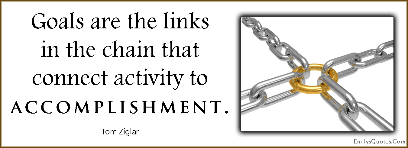 Goals are the links in the chain that connect activity to accomplishment