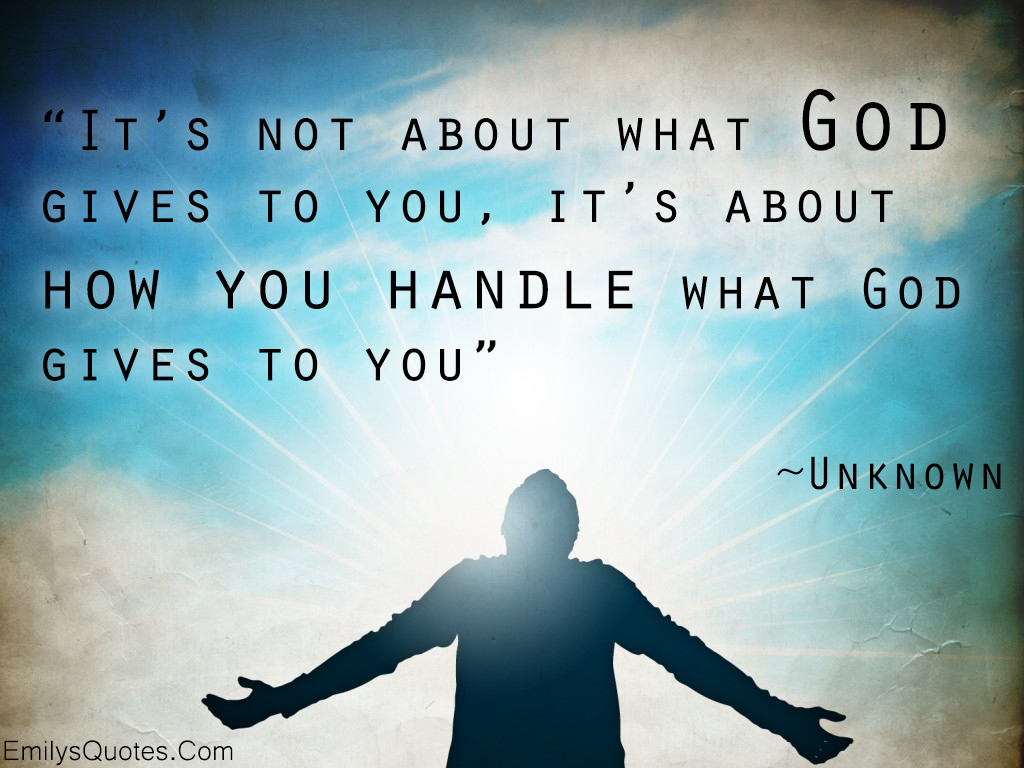 It’s not about what God gives to you, it’s about how you handle what God gives to you
