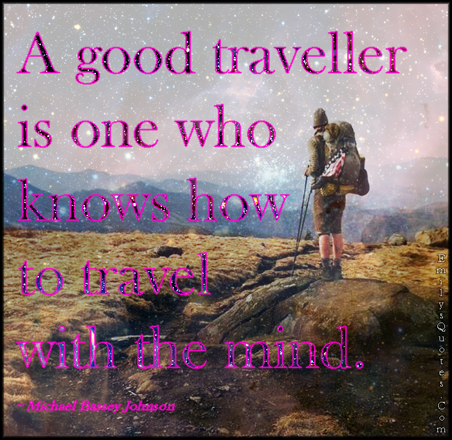 A good traveller is one who knows how to travel with the mind