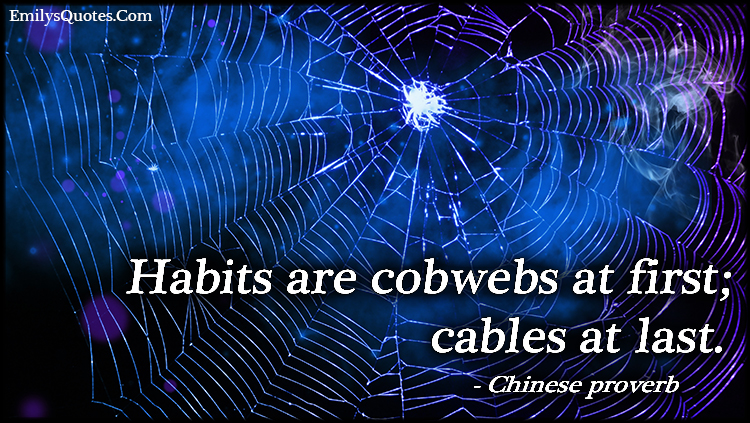 Habits are cobwebs at first; cables at last