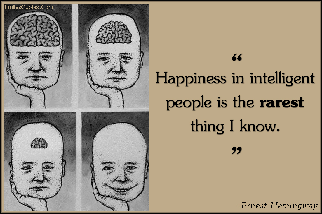 Happiness in intelligent people is the rarest thing I know